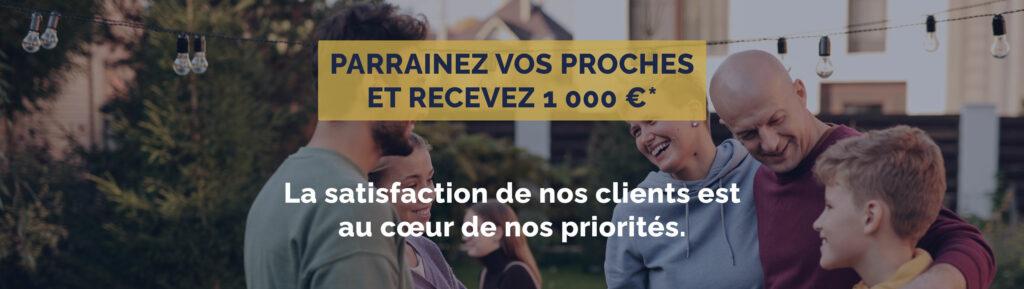Parrainez vos proches et recevez 1 000 €. La satisfaction de nos clients est au cœur de nos priorités.
